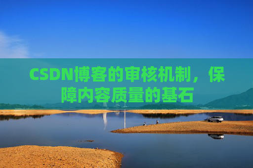 CSDN博客的审核机制，保障内容质量的基石